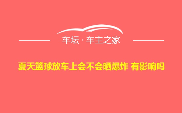 夏天篮球放车上会不会晒爆炸 有影响吗