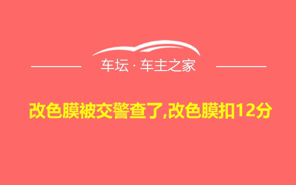 改色膜被交警查了,改色膜扣12分