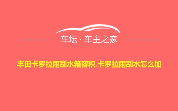 丰田卡罗拉雨刮水箱容积,卡罗拉雨刮水怎么加