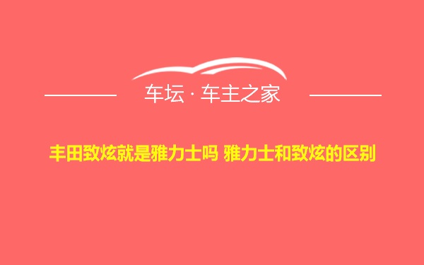 丰田致炫就是雅力士吗 雅力士和致炫的区别