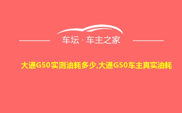 大通G50实测油耗多少,大通G50车主真实油耗