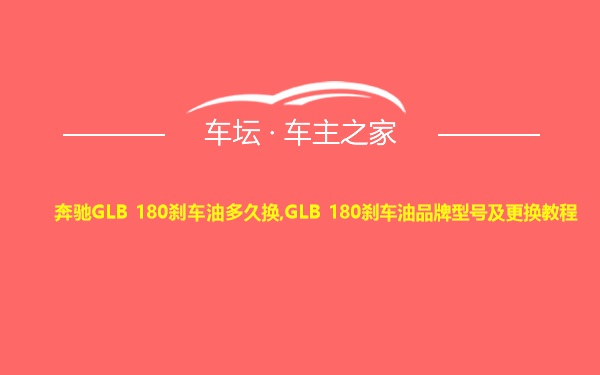 奔驰GLB 180刹车油多久换,GLB 180刹车油品牌型号及更换教程