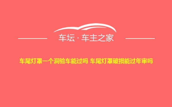 车尾灯罩一个洞验车能过吗 车尾灯罩破损能过年审吗