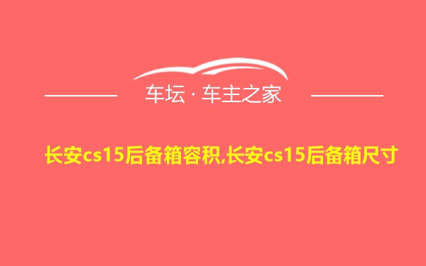 长安cs15后备箱容积,长安cs15后备箱尺寸