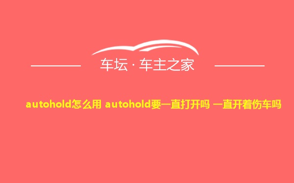 autohold怎么用 autohold要一直打开吗 一直开着伤车吗