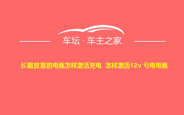 长期放置的电瓶怎样激活充电 怎样激活12v 亏电电瓶