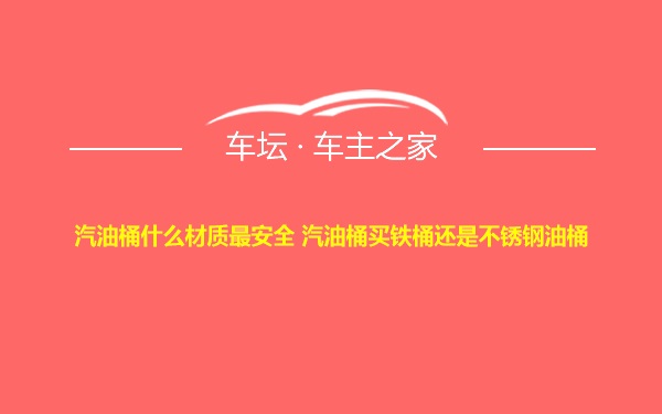 汽油桶什么材质最安全 汽油桶买铁桶还是不锈钢油桶