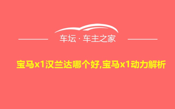 宝马x1汉兰达哪个好,宝马x1动力解析