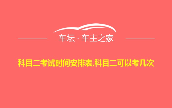 科目二考试时间安排表,科目二可以考几次