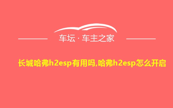 长城哈弗h2esp有用吗,哈弗h2esp怎么开启