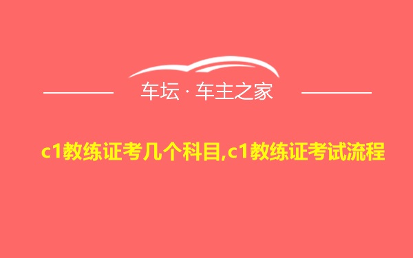 c1教练证考几个科目,c1教练证考试流程