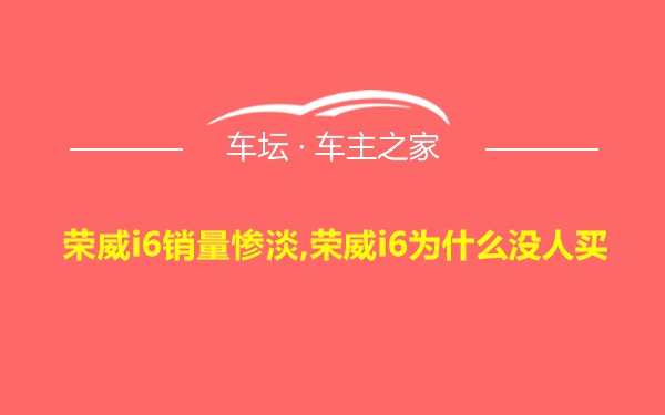 荣威i6销量惨淡,荣威i6为什么没人买