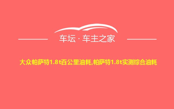 大众帕萨特1.8t百公里油耗,帕萨特1.8t实测综合油耗