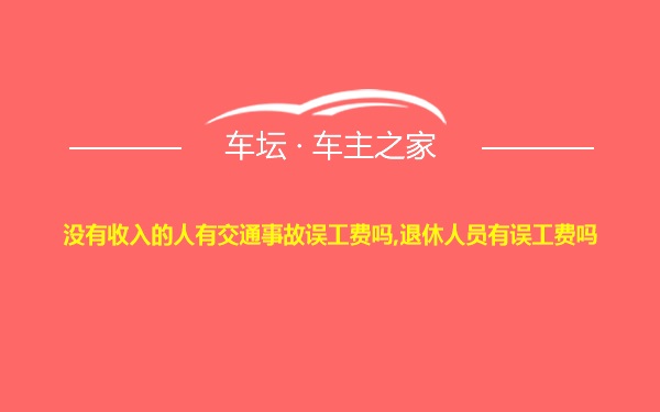 没有收入的人有交通事故误工费吗,退休人员有误工费吗