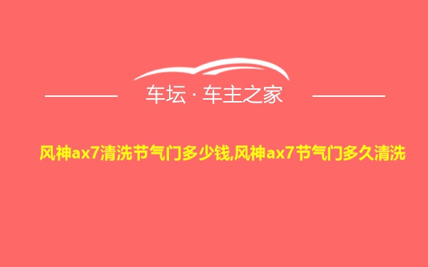 风神ax7清洗节气门多少钱,风神ax7节气门多久清洗