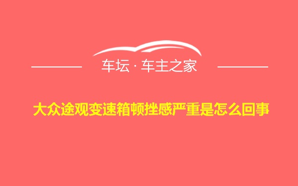 大众途观变速箱顿挫感严重是怎么回事