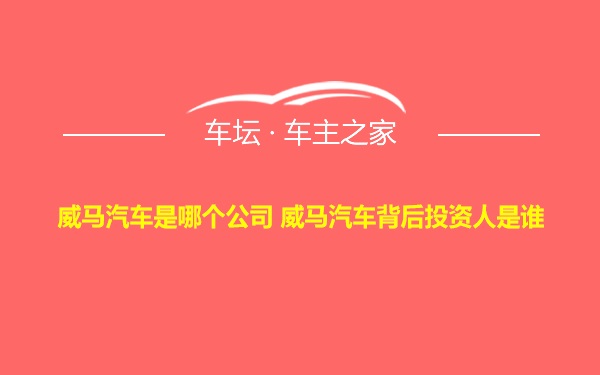 威马汽车是哪个公司 威马汽车背后投资人是谁