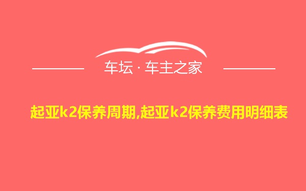 起亚k2保养周期,起亚k2保养费用明细表