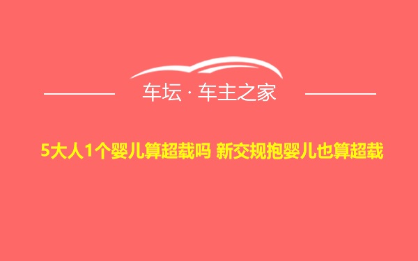 5大人1个婴儿算超载吗 新交规抱婴儿也算超载