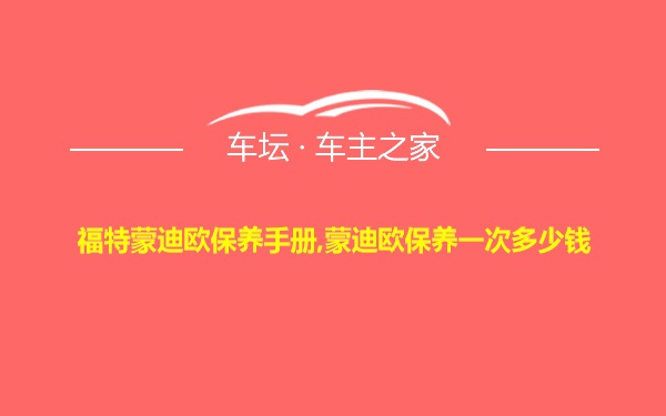 福特蒙迪欧保养手册,蒙迪欧保养一次多少钱