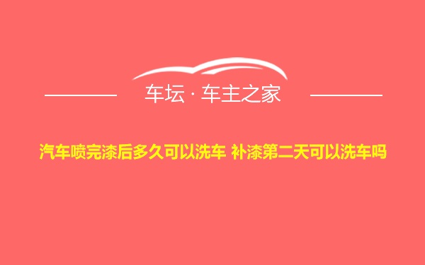 汽车喷完漆后多久可以洗车 补漆第二天可以洗车吗