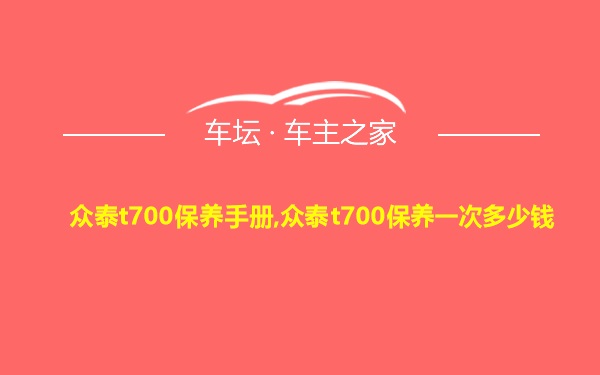 众泰t700保养手册,众泰t700保养一次多少钱