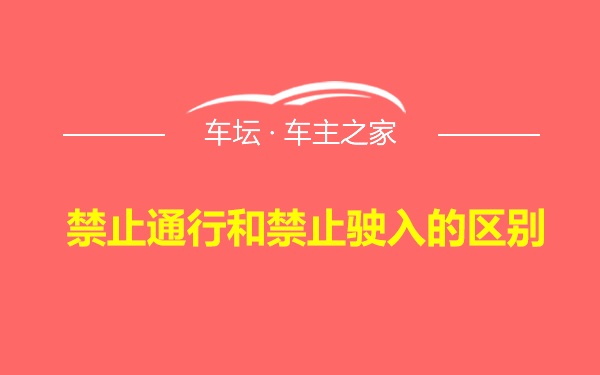 禁止通行和禁止驶入的区别