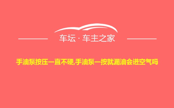 手油泵按压一直不硬,手油泵一按就漏油会进空气吗