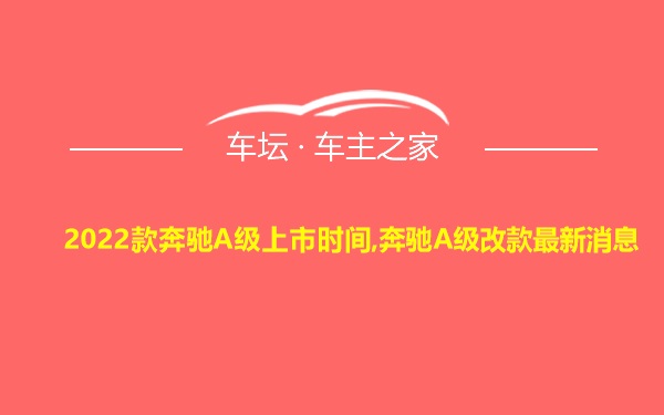 2022款奔驰A级上市时间,奔驰A级改款最新消息