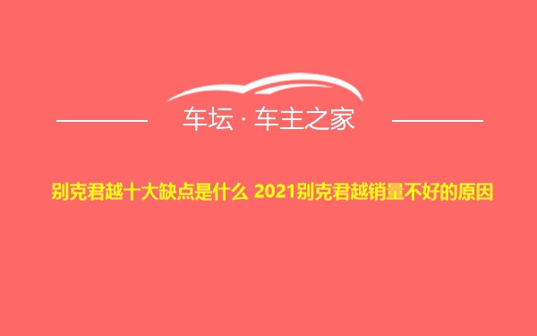 别克君越十大缺点是什么 2021别克君越销量不好的原因