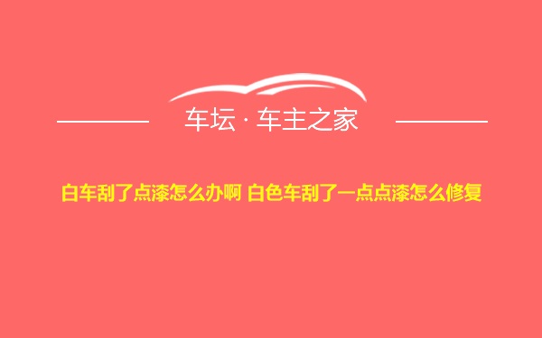 白车刮了点漆怎么办啊 白色车刮了一点点漆怎么修复