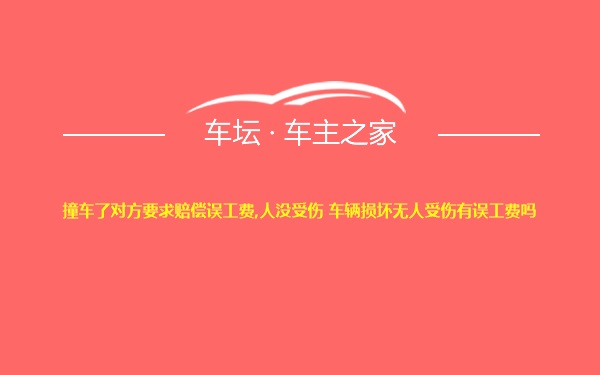 撞车了对方要求赔偿误工费,人没受伤 车辆损坏无人受伤有误工费吗