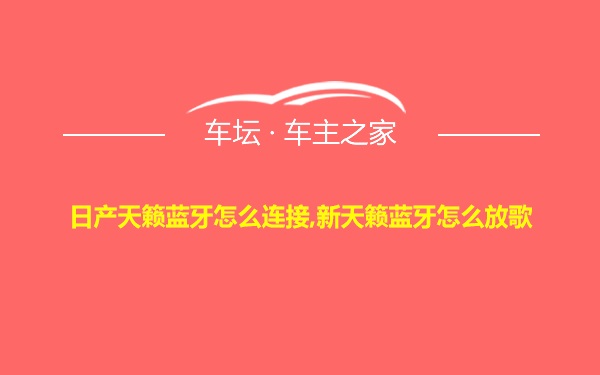 日产天籁蓝牙怎么连接,新天籁蓝牙怎么放歌