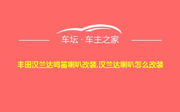 丰田汉兰达鸣笛喇叭改装,汉兰达喇叭怎么改装