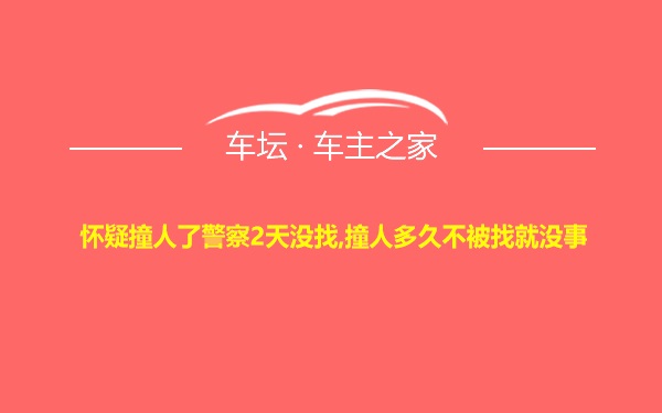 怀疑撞人了警察2天没找,撞人多久不被找就没事