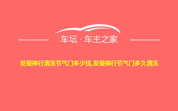 发现神行清洗节气门多少钱,发现神行节气门多久清洗