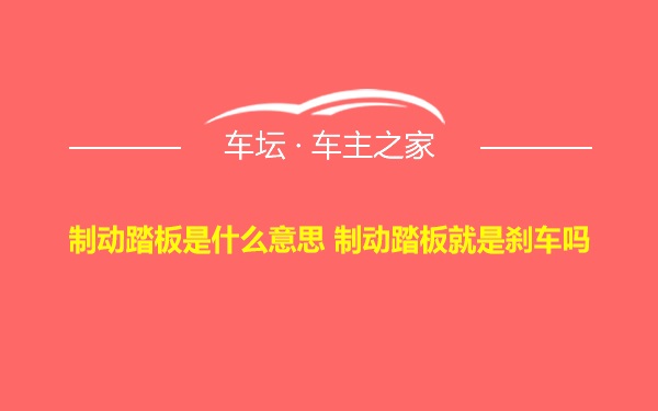 制动踏板是什么意思 制动踏板就是刹车吗