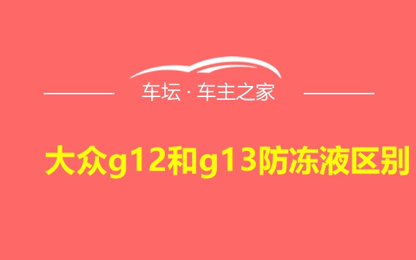 大众g12和g13防冻液区别