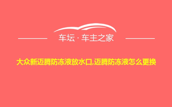 大众新迈腾防冻液放水口,迈腾防冻液怎么更换