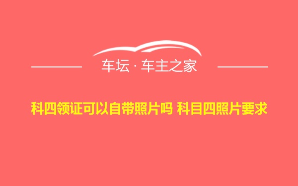 科四领证可以自带照片吗 科目四照片要求