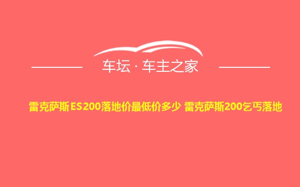 雷克萨斯ES200落地价最低价多少 雷克萨斯200乞丐落地