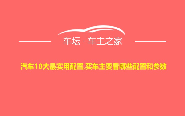 汽车10大最实用配置,买车主要看哪些配置和参数