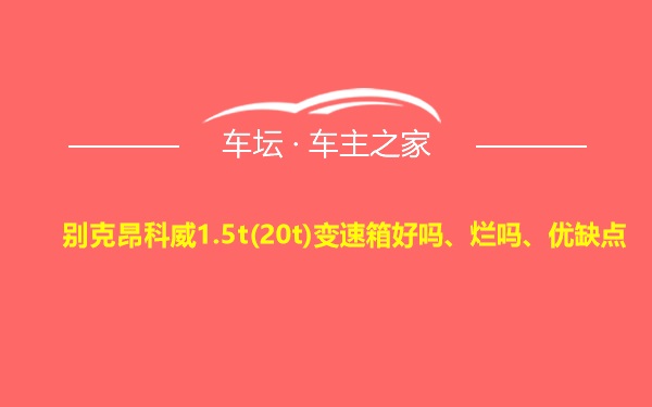 别克昂科威1.5t(20t)变速箱好吗、烂吗、优缺点