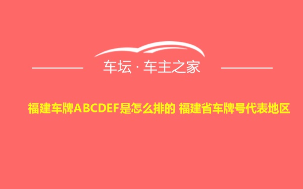 福建车牌ABCDEF是怎么排的 福建省车牌号代表地区