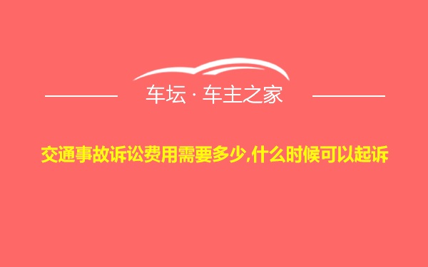 交通事故诉讼费用需要多少,什么时候可以起诉