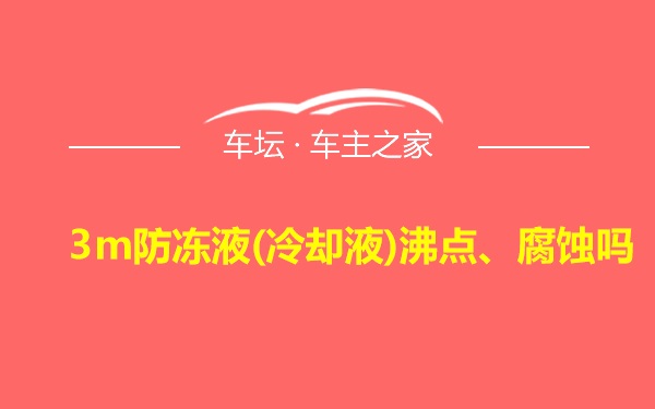 3m防冻液(冷却液)沸点、腐蚀吗