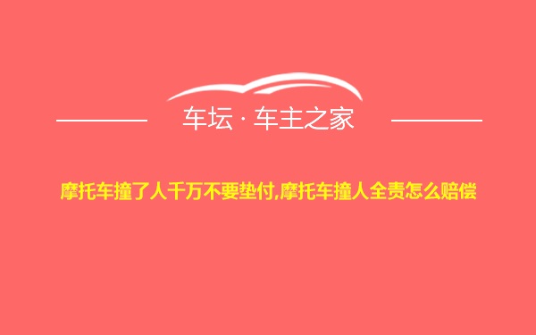 摩托车撞了人千万不要垫付,摩托车撞人全责怎么赔偿