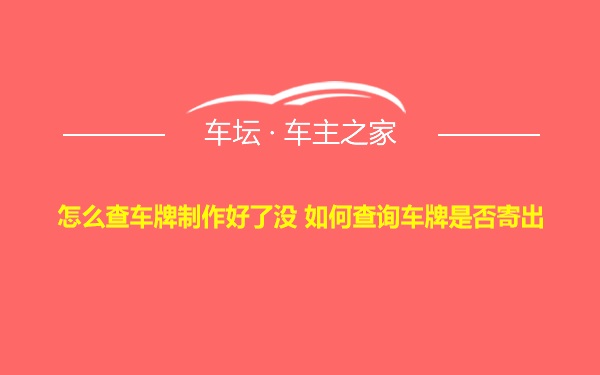 怎么查车牌制作好了没 如何查询车牌是否寄出