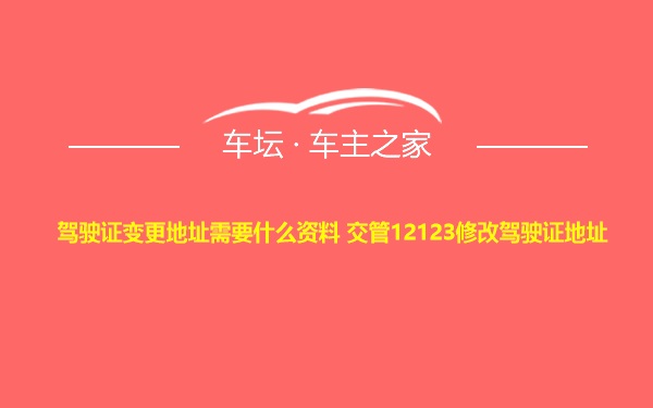 驾驶证变更地址需要什么资料 交管12123修改驾驶证地址