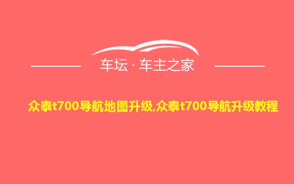 众泰t700导航地图升级,众泰t700导航升级教程